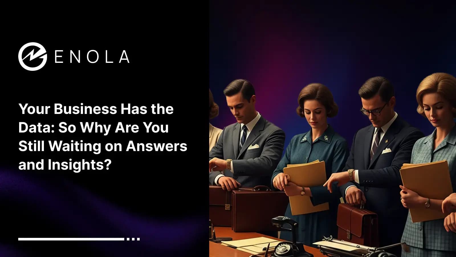 Your Business Has the Data: So Why Are You Still Waiting on Answers and Business Insights?