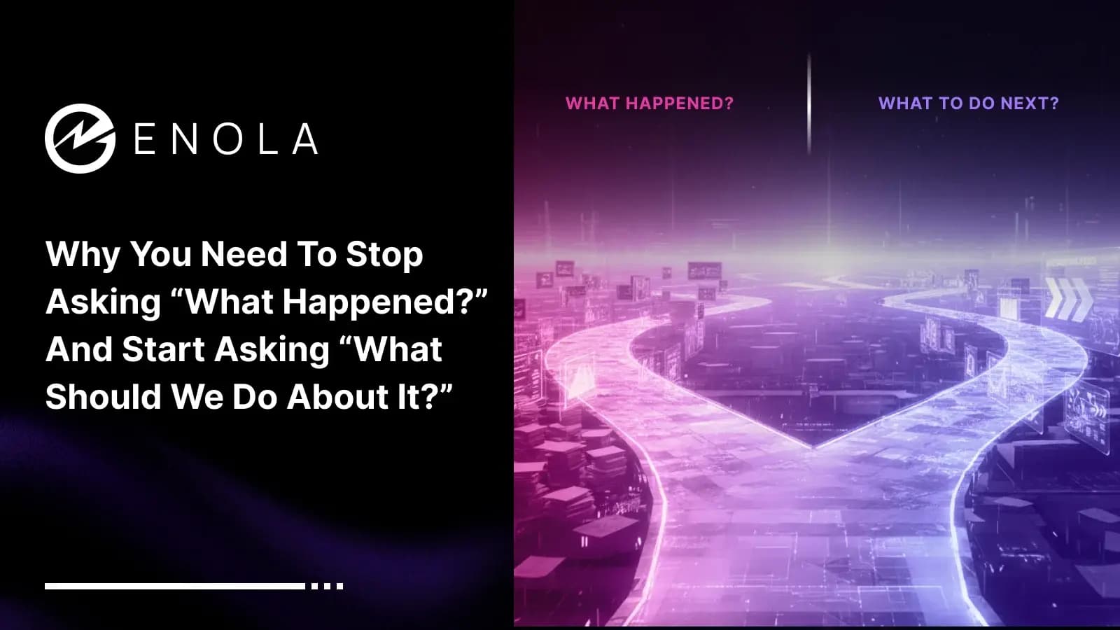 Why You Need to Stop Asking “What Happened?” at Work and Start Asking “What Should We Do About It?”
